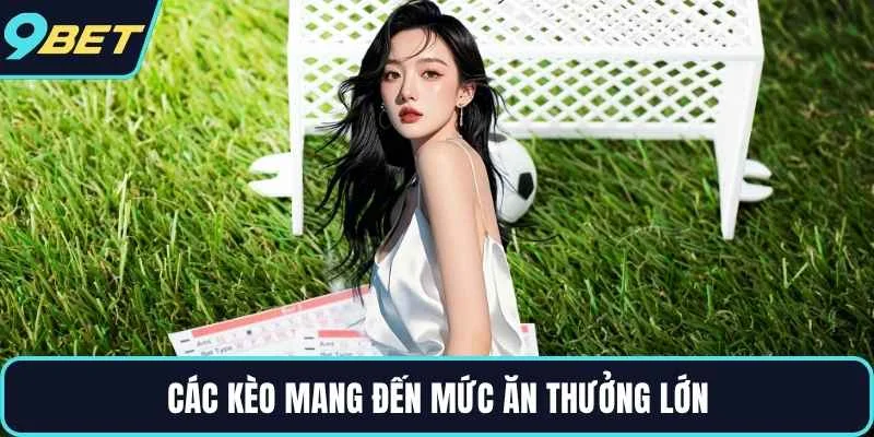 Các kèo mang đến mức ăn thưởng lớn