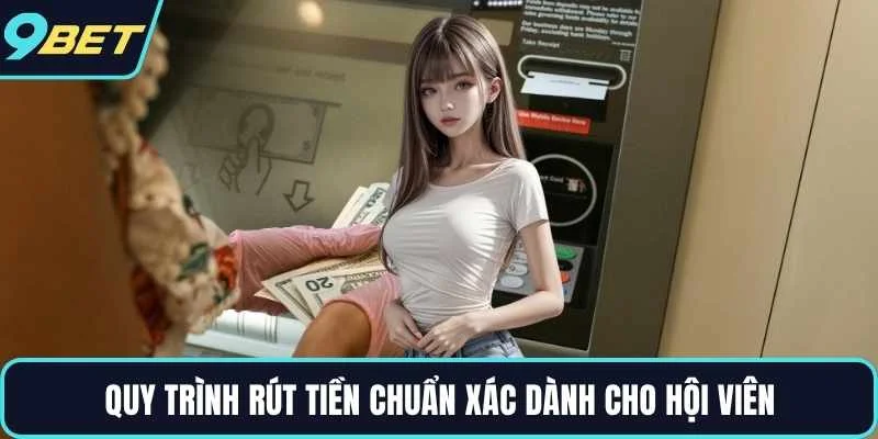 Quy trình rút tiền chuẩn xác dành cho hội viên