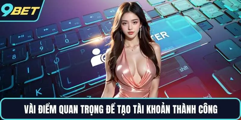 Vài điểm quan trọng để tạo tài khoản thành công
