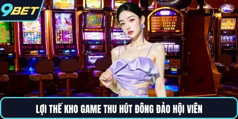 Lợi thế kho game thu hút đông đảo hội viên